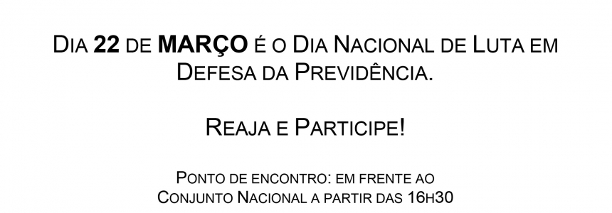 Dia 22 de MARÇO é o dia nacional de luta em defesa da PREVIDÊNCIA